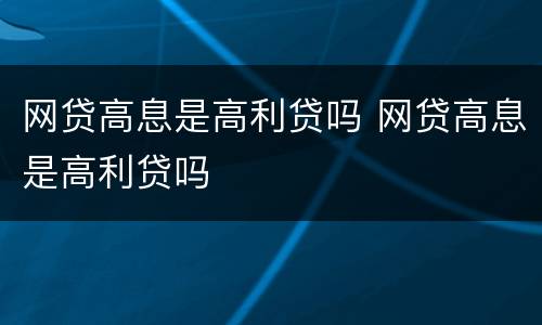 网贷高息是高利贷吗 网贷高息是高利贷吗