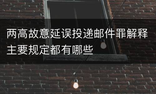 两高故意延误投递邮件罪解释主要规定都有哪些