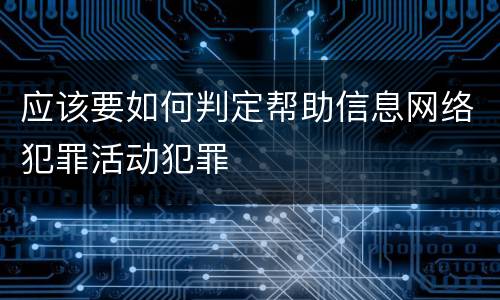 应该要如何判定帮助信息网络犯罪活动犯罪