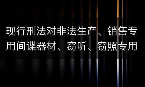 现行刑法对非法生产、销售专用间谍器材、窃听、窃照专用器材罪既遂的量刑标准