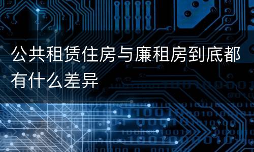 公共租赁住房与廉租房到底都有什么差异