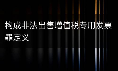 构成非法出售增值税专用发票罪定义