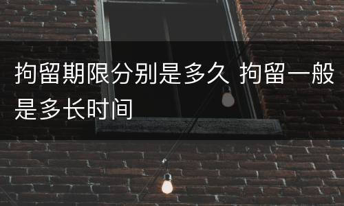 拘留期限分别是多久 拘留一般是多长时间