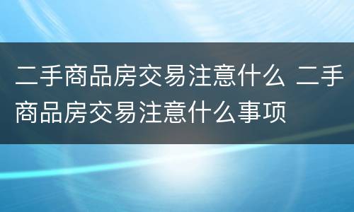 二手商品房交易注意什么 二手商品房交易注意什么事项