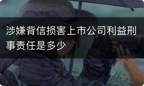 涉嫌背信损害上市公司利益刑事责任是多少