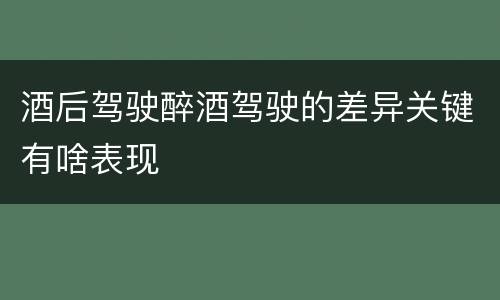 酒后驾驶醉酒驾驶的差异关键有啥表现