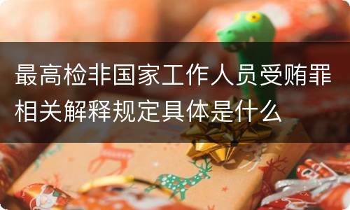 最高检非国家工作人员受贿罪相关解释规定具体是什么