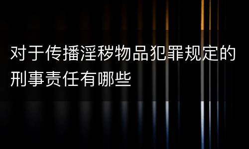 对于传播淫秽物品犯罪规定的刑事责任有哪些