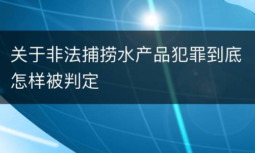 关于非法捕捞水产品犯罪到底怎样被判定