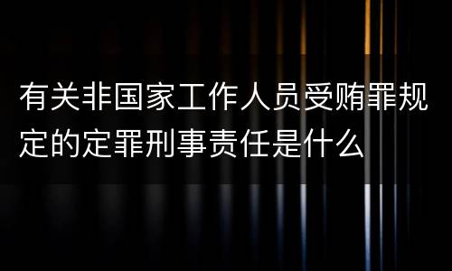 有关非国家工作人员受贿罪规定的定罪刑事责任是什么