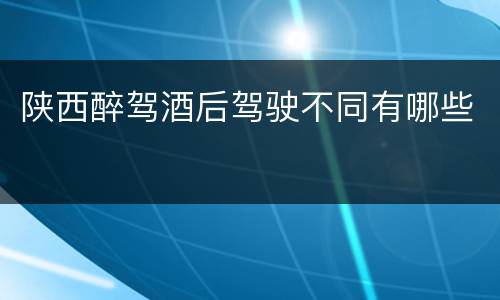 陕西醉驾酒后驾驶不同有哪些