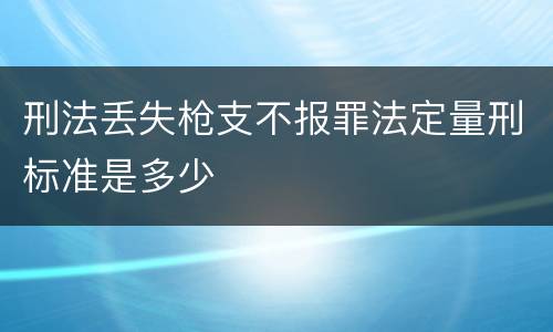 刑法丢失枪支不报罪法定量刑标准是多少