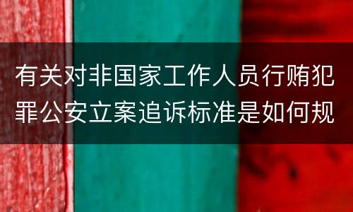 有关对非国家工作人员行贿犯罪公安立案追诉标准是如何规定