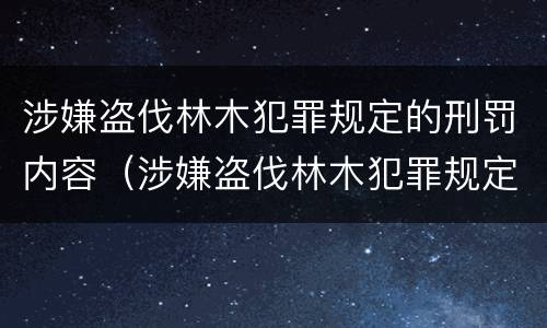 涉嫌盗伐林木犯罪规定的刑罚内容（涉嫌盗伐林木犯罪规定的刑罚内容是什么）