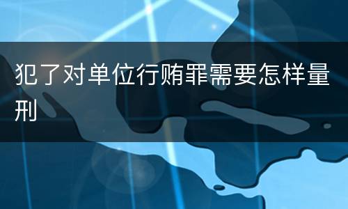犯了对单位行贿罪需要怎样量刑