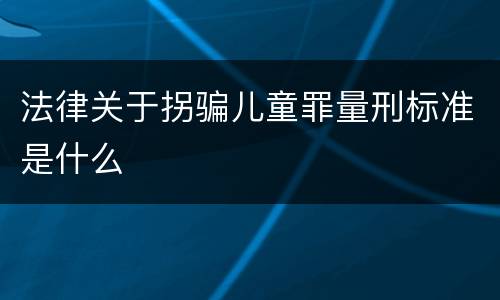 法律关于拐骗儿童罪量刑标准是什么