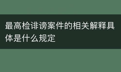 最高检诽谤案件的相关解释具体是什么规定