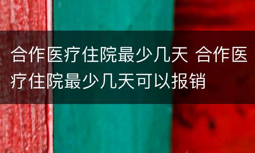 合作医疗住院最少几天 合作医疗住院最少几天可以报销