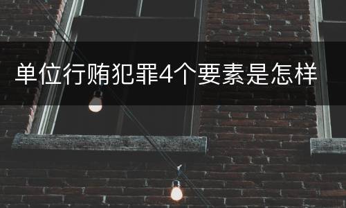 单位行贿犯罪4个要素是怎样
