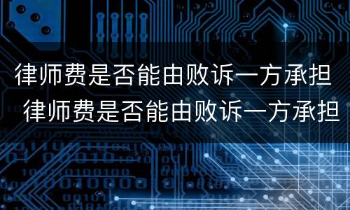 律师费是否能由败诉一方承担 律师费是否能由败诉一方承担责任