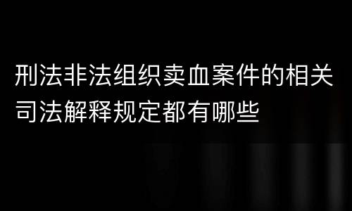 刑法非法组织卖血案件的相关司法解释规定都有哪些