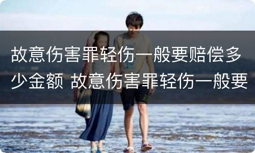 故意伤害罪轻伤一般要赔偿多少金额 故意伤害罪轻伤一般要赔偿多少金额呢