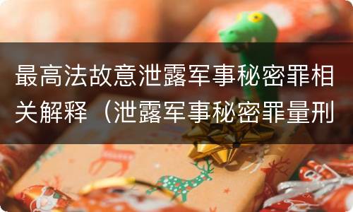 最高法故意泄露军事秘密罪相关解释（泄露军事秘密罪量刑）