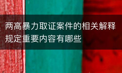 两高暴力取证案件的相关解释规定重要内容有哪些