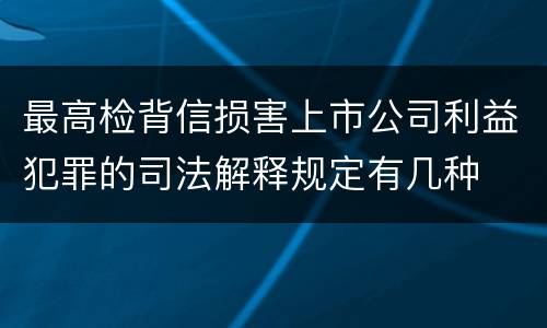最高检背信损害上市公司利益犯罪的司法解释规定有几种