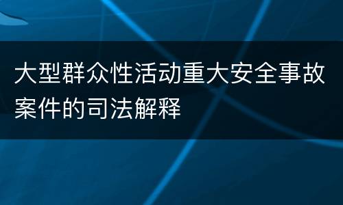 大型群众性活动重大安全事故案件的司法解释