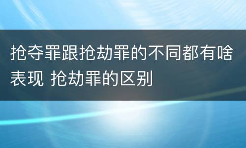 抢夺罪跟抢劫罪的不同都有啥表现 抢劫罪的区别