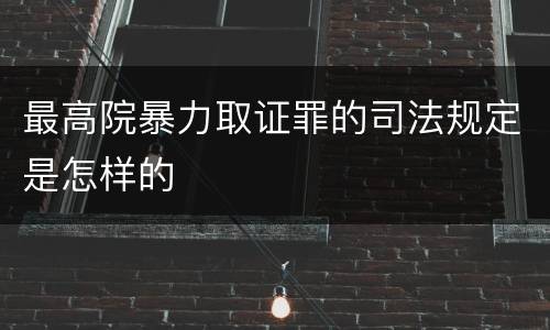 最高院暴力取证罪的司法规定是怎样的
