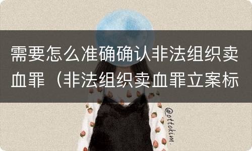 需要怎么准确确认非法组织卖血罪（非法组织卖血罪立案标准）