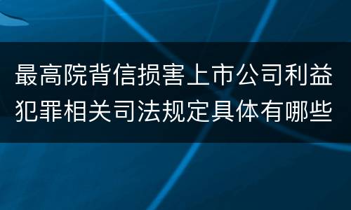 最高院背信损害上市公司利益犯罪相关司法规定具体有哪些主要内容
