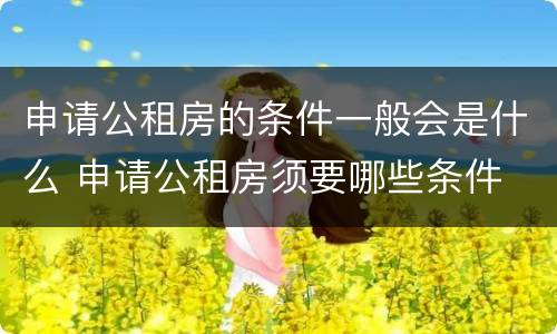申请公租房的条件一般会是什么 申请公租房须要哪些条件