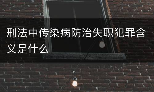 刑法中传染病防治失职犯罪含义是什么