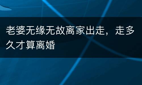 老婆无缘无故离家出走，走多久才算离婚