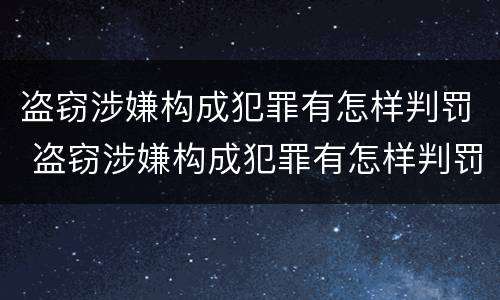 盗窃涉嫌构成犯罪有怎样判罚 盗窃涉嫌构成犯罪有怎样判罚的