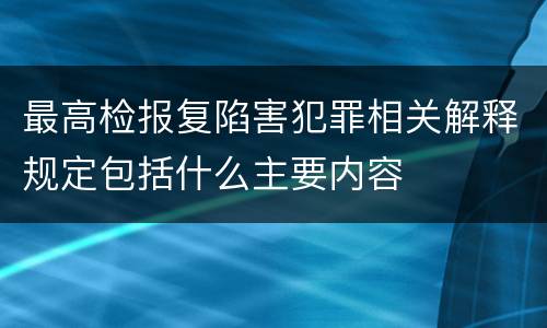 最高检报复陷害犯罪相关解释规定包括什么主要内容