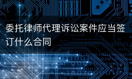 委托律师代理诉讼案件应当签订什么合同