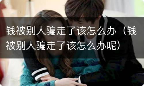 钱被别人骗走了该怎么办（钱被别人骗走了该怎么办呢）