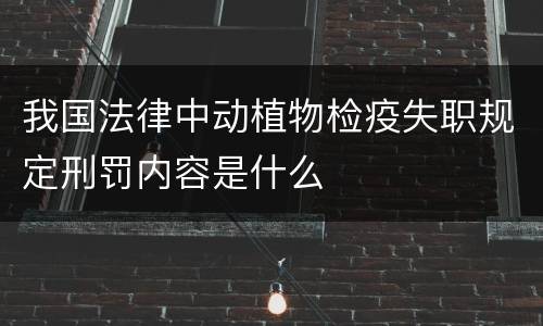 我国法律中动植物检疫失职规定刑罚内容是什么