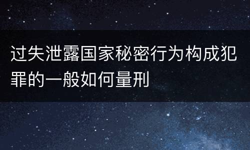 过失泄露国家秘密行为构成犯罪的一般如何量刑