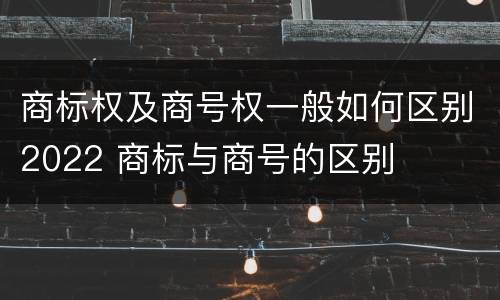 商标权及商号权一般如何区别2022 商标与商号的区别