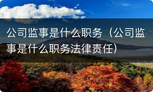 公司监事是什么职务（公司监事是什么职务法律责任）