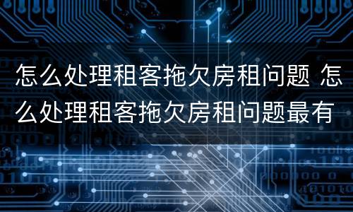 怎么处理租客拖欠房租问题 怎么处理租客拖欠房租问题最有效