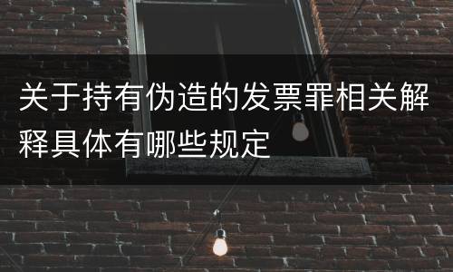 关于持有伪造的发票罪相关解释具体有哪些规定