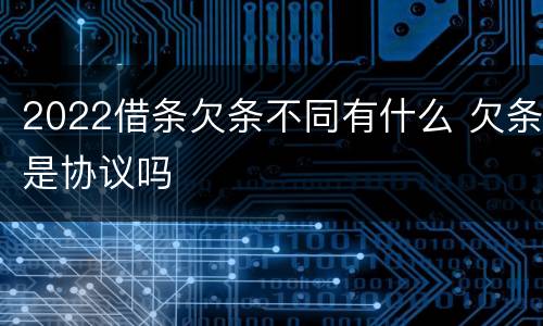 2022借条欠条不同有什么 欠条是协议吗