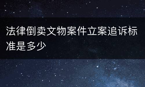 法律倒卖文物案件立案追诉标准是多少