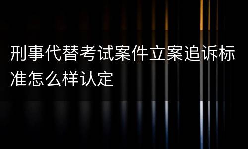 刑事代替考试案件立案追诉标准怎么样认定